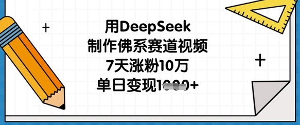 用DeepSeek制作佛系赛道视频，7天涨粉10万，单日变现1k-轻创终点站