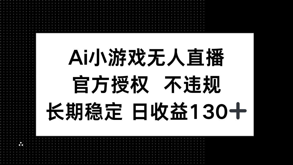 （14260期）AI小游戏无人直播，官方授权 不违规，单日平均收益130+-轻创终点站